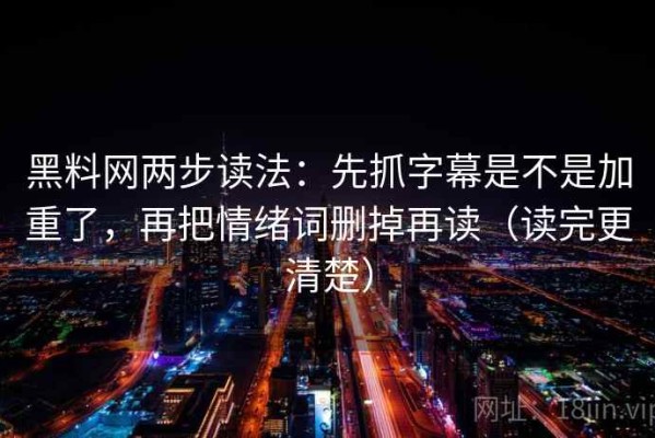 黑料网两步读法：先抓字幕是不是加重了，再把情绪词删掉再读（读完更清楚）