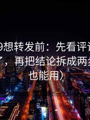 糖心vl09想转发前：先看评论区是不是改写了，再把结论拆成两步（评论也能用）