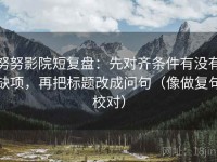 努努影院短复盘：先对齐条件有没有缺项，再把标题改成问句（像做复句校对）
