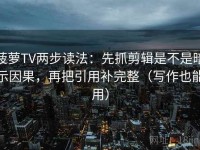 菠萝TV两步读法：先抓剪辑是不是暗示因果，再把引用补完整（写作也能用）