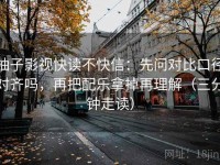 柚子影视快读不快信：先问对比口径对齐吗，再把配乐拿掉再理解（三分钟走读）