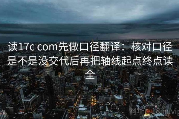 读17c com先做口径翻译：核对口径是不是没交代后再把轴线起点终点读全