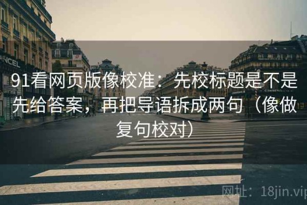 91看网页版像校准：先校标题是不是先给答案，再把导语拆成两句（像做复句校对）