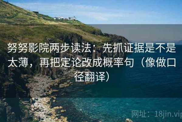努努影院两步读法：先抓证据是不是太薄，再把定论改成概率句（像做口径翻译）