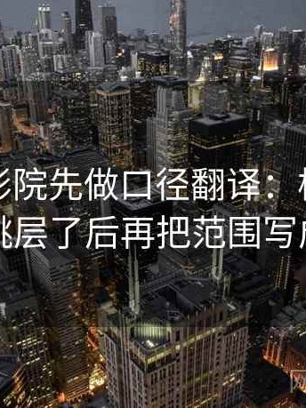 读蜂鸟影院先做口径翻译：核对段落是不是跳层了后再把范围写成边界句