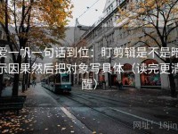 爱一帆一句话到位：盯剪辑是不是暗示因果然后把对象写具体（读完更清醒）