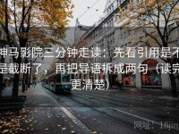 神马影院三分钟走读：先看引用是不是截断了，再把导语拆成两句（读完更清楚）