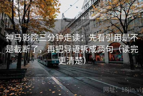 神马影院三分钟走读：先看引用是不是截断了，再把导语拆成两句（读完更清楚）