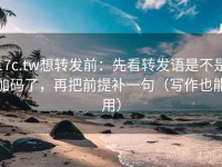 17c.tw想转发前：先看转发语是不是加码了，再把前提补一句（写作也能用）