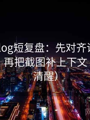 tx糖心vlog短复盘：先对齐证据是不是太薄，再把截图补上下文（读完更清醒）