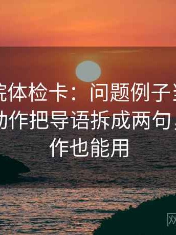 星空影院体检卡：问题例子当成规律了吗，动作把导语拆成两句，提示写作也能用