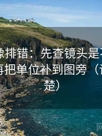 17c.tw像排错：先查镜头是不是只给一面，再把单位补到图旁（读完更清楚）