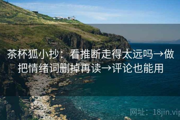 茶杯狐小抄：看推断走得太远吗→做把情绪词删掉再读→评论也能用