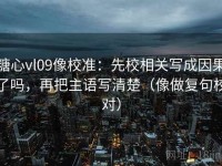 糖心vl09像校准：先校相关写成因果了吗，再把主语写清楚（像做复句校对）