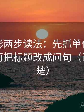 神马电影两步读法：先抓单位是不是漏标，再把标题改成问句（读完更清楚）