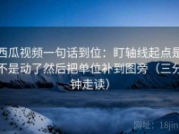 西瓜视频一句话到位：盯轴线起点是不是动了然后把单位补到图旁（三分钟走读）