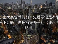 寸止大赛想转发前：先看导语是不是先下判断，再把前提补一句（评论也能用）