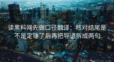 读黑料网先做口径翻译：核对结尾是不是定锤了后再把导语拆成两句