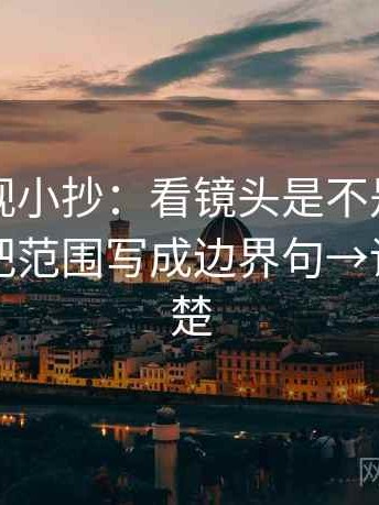欧乐影视小抄：看镜头是不是只给一面→做把范围写成边界句→读完更清楚