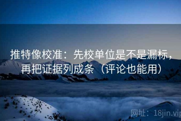 推特像校准：先校单位是不是漏标，再把证据列成条（评论也能用）