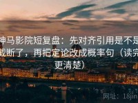 神马影院短复盘：先对齐引用是不是截断了，再把定论改成概率句（读完更清楚）