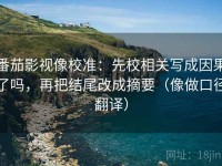 番茄影视像校准：先校相关写成因果了吗，再把结尾改成摘要（像做口径翻译）