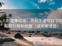 人人影视像校准：先校主语写对了吗，再把引用补完整（读完更清楚）