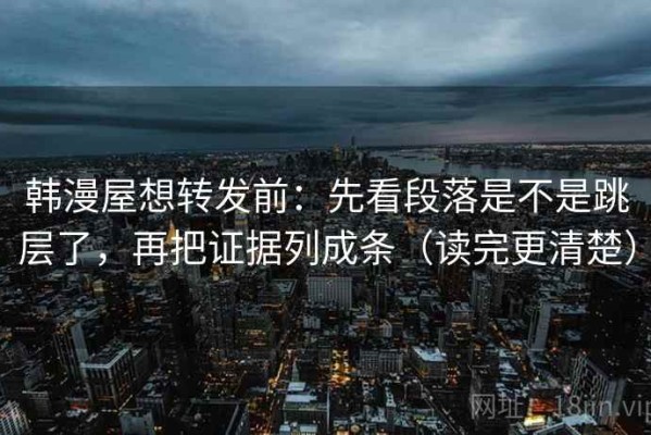 韩漫屋想转发前：先看段落是不是跳层了，再把证据列成条（读完更清楚）