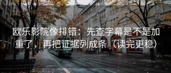 欧乐影院像排错：先查字幕是不是加重了，再把证据列成条（读完更稳）