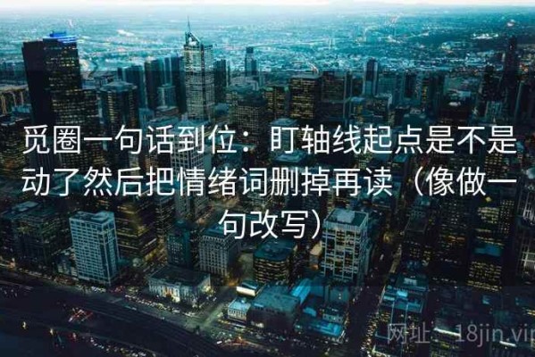 觅圈一句话到位：盯轴线起点是不是动了然后把情绪词删掉再读（像做一句改写）
