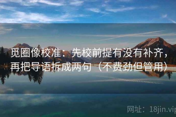 觅圈像校准：先校前提有没有补齐，再把导语拆成两句（不费劲但管用）