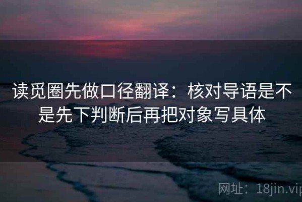 读觅圈先做口径翻译：核对导语是不是先下判断后再把对象写具体