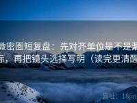 微密圈短复盘：先对齐单位是不是漏标，再把镜头选择写明（读完更清醒）
