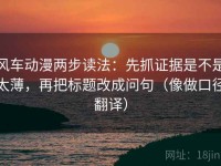 风车动漫两步读法：先抓证据是不是太薄，再把标题改成问句（像做口径翻译）