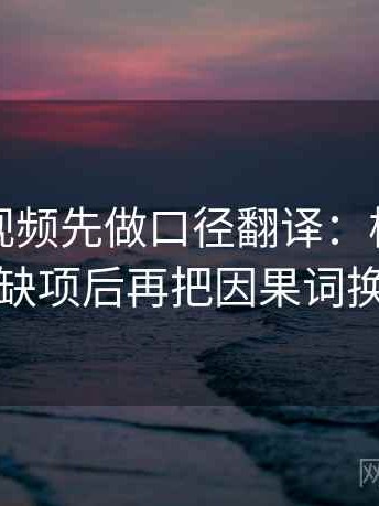 读西瓜视频先做口径翻译：核对条件有没有缺项后再把因果词换成中性