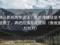 神马影视两步读法：先抓传播链是不是断了，再把段落写成提纲（像做复句校对）