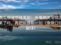 西瓜视频想转发前：先看相关写成因果了吗，再把前提补一句（像做口径翻译）