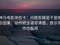 神马电影体检卡：问题剪辑是不是暗示因果，动作把主语写清楚，提示写作也能用