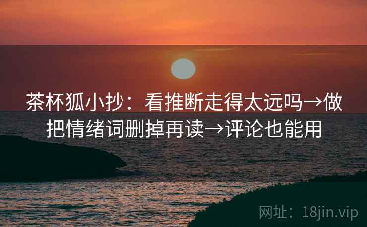茶杯狐小抄：看推断走得太远吗→做把情绪词删掉再读→评论也能用