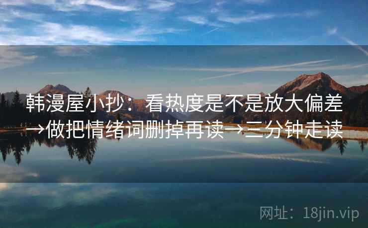 韩漫屋小抄：看热度是不是放大偏差→做把情绪词删掉再读→三分钟走读