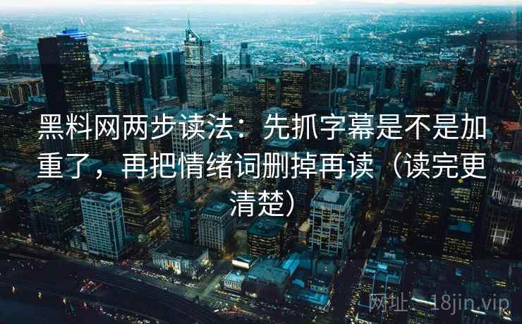 黑料网两步读法：先抓字幕是不是加重了，再把情绪词删掉再读（读完更清楚）