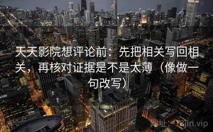天天影院想评论前：先把相关写回相关，再核对证据是不是太薄（像做一句改写）