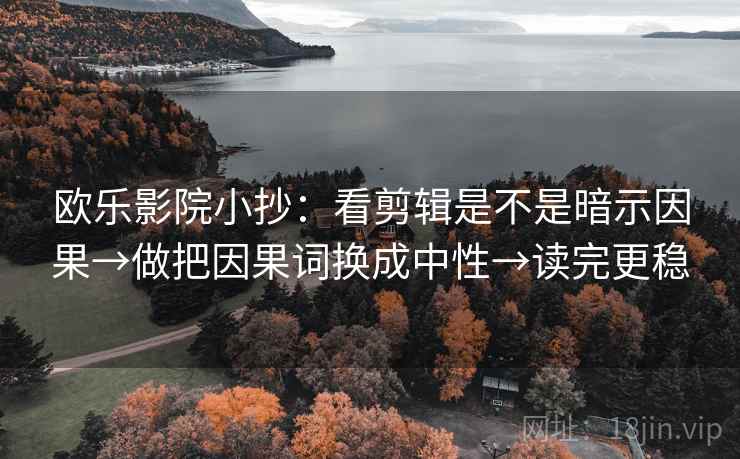 欧乐影院小抄：看剪辑是不是暗示因果→做把因果词换成中性→读完更稳