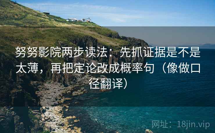 努努影院两步读法：先抓证据是不是太薄，再把定论改成概率句（像做口径翻译）