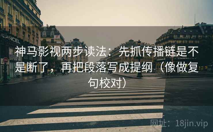 神马影视两步读法：先抓传播链是不是断了，再把段落写成提纲（像做复句校对）
