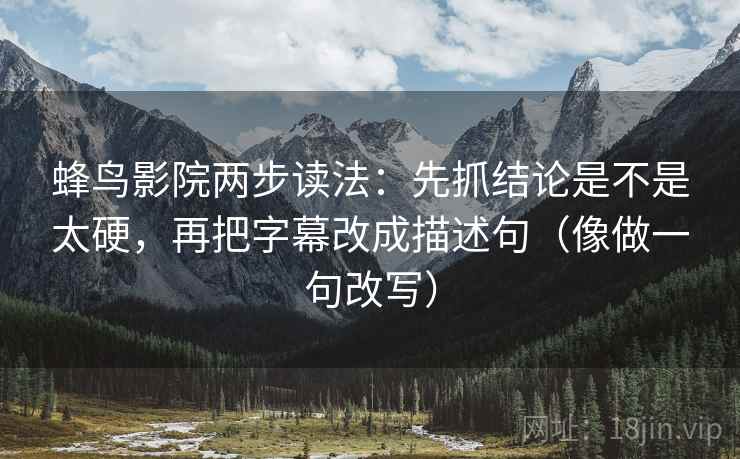 蜂鸟影院两步读法：先抓结论是不是太硬，再把字幕改成描述句（像做一句改写）