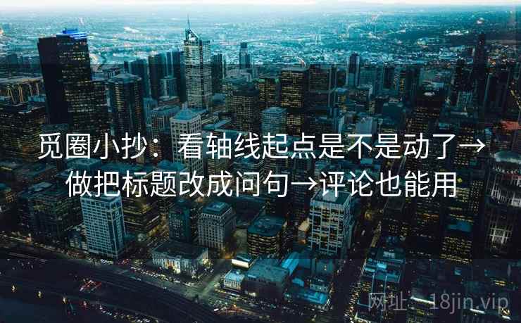 觅圈小抄：看轴线起点是不是动了→做把标题改成问句→评论也能用