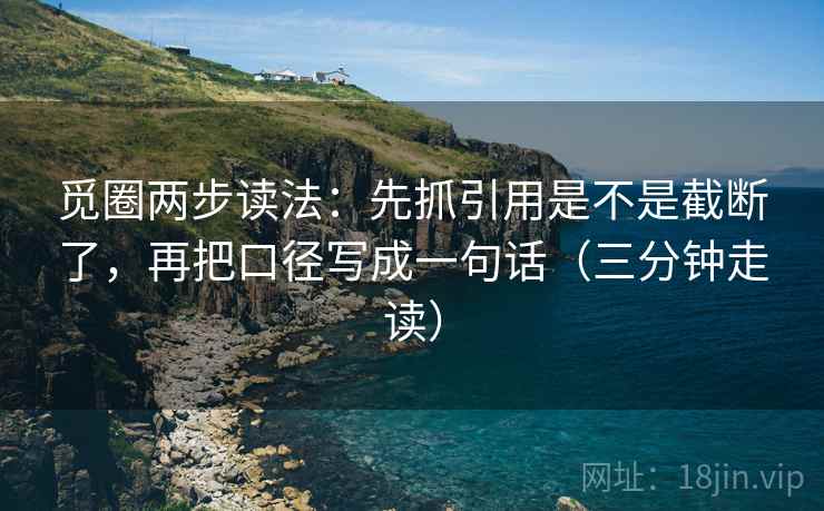 觅圈两步读法：先抓引用是不是截断了，再把口径写成一句话（三分钟走读）
