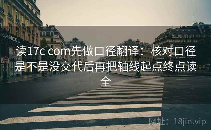 读17c com先做口径翻译：核对口径是不是没交代后再把轴线起点终点读全