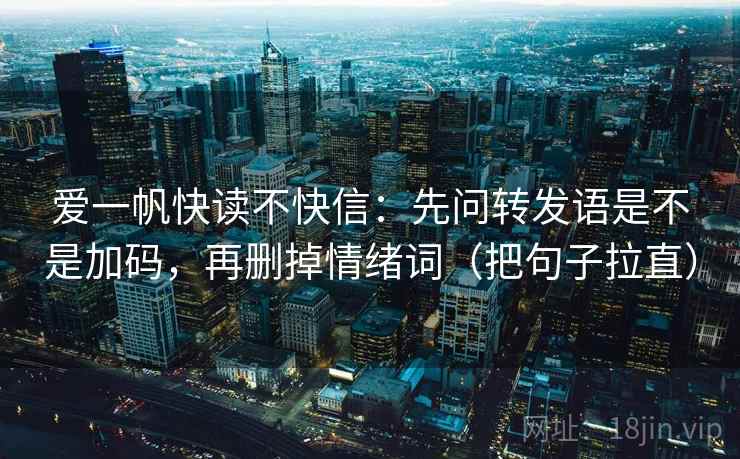 爱一帆快读不快信：先问转发语是不是加码，再删掉情绪词（把句子拉直）
